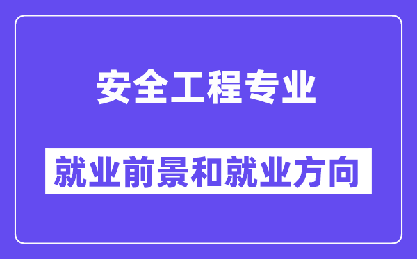 安全工程专业就业方向及前景怎么样,是干什么的？