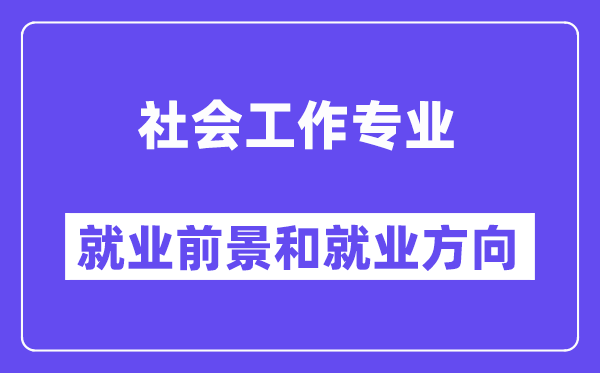 社会工作专业就业方向及前景怎么样？是干什么的？