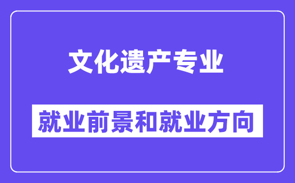 文化遗产专业就业前景和就业方向怎么样？