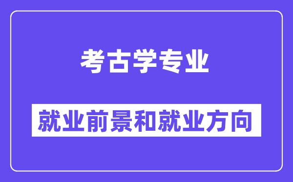 考古学专业就业前景和就业方向怎么样？附专业满意度评价(4条)