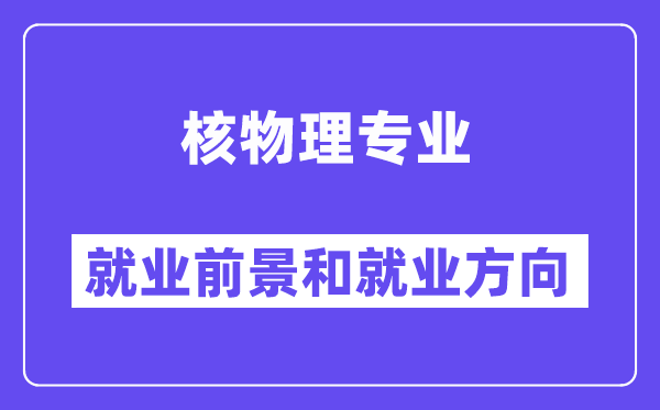 核物理专业就业前景和就业方向怎么样？附专业满意度评价(4条)