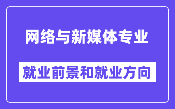 网络与新媒体专业就业前景和就业方向怎么样？附专业满意度评价(4条)