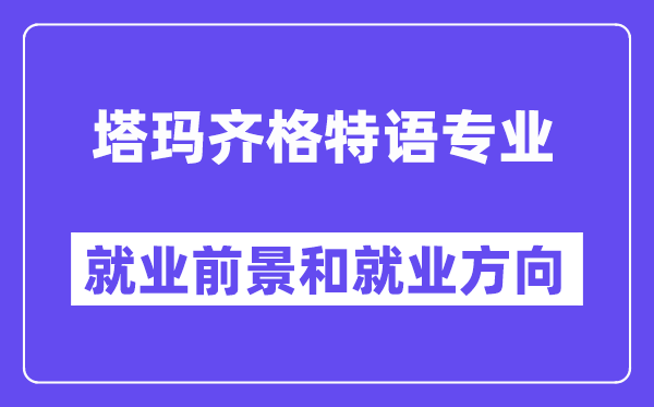 塔玛齐格特语专业就业前景和就业方向怎么样？