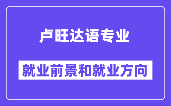 卢旺达语专业就业前景和就业方向怎么样？