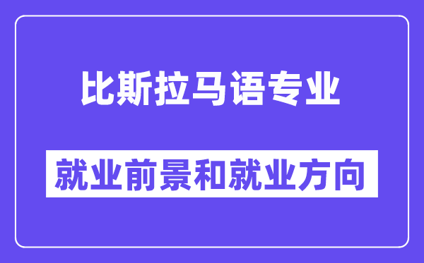 比斯拉马语专业就业前景和就业方向怎么样？