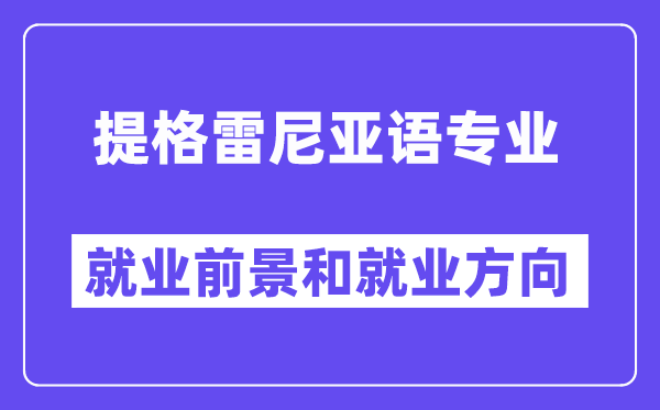 提格雷尼亚语专业就业前景和就业方向怎么样？