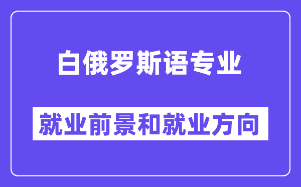 白俄罗斯语专业就业前景和就业方向怎么样？