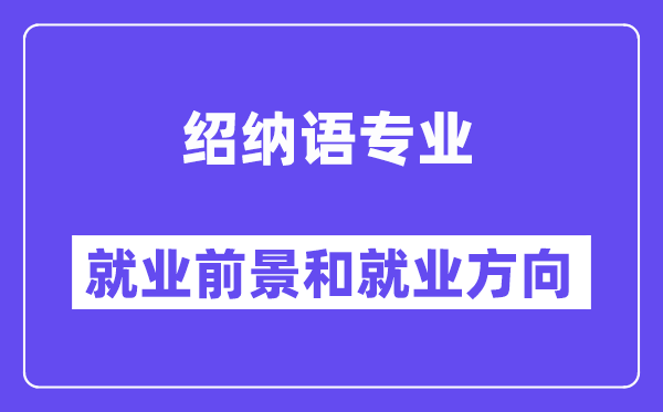 绍纳语专业就业前景和就业方向怎么样？