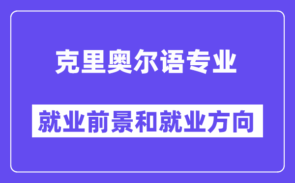 克里奥尔语专业就业前景和就业方向怎么样？