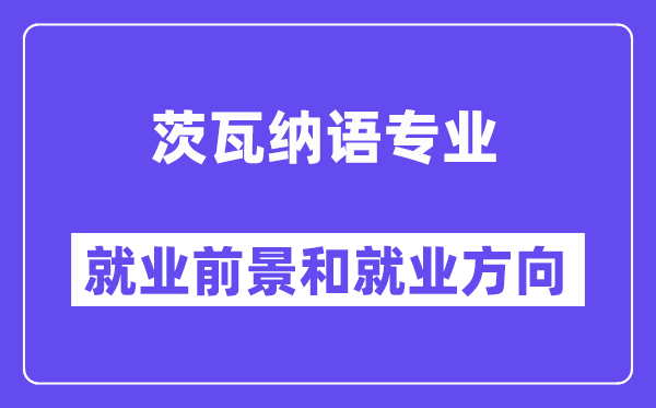 茨瓦纳语专业就业前景和就业方向怎么样？