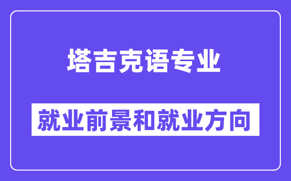 塔吉克语专业就业前景和就业方向怎么样？