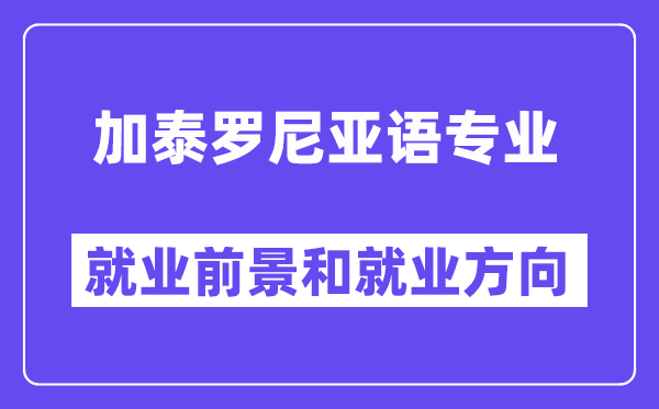 加泰罗尼亚语专业就业前景和就业方向怎么样？