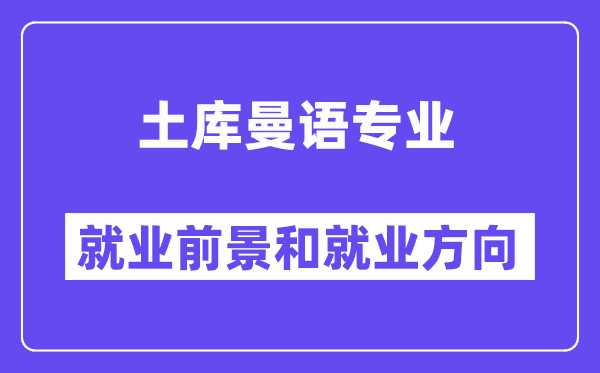 土库曼语专业就业前景和就业方向怎么样？