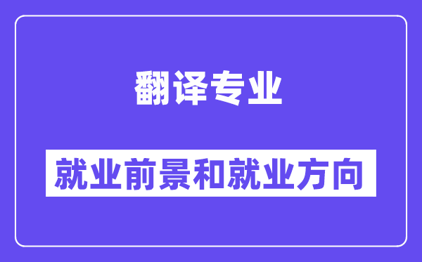 翻译专业就业前景和就业方向怎么样？附专业满意度评价(4条)