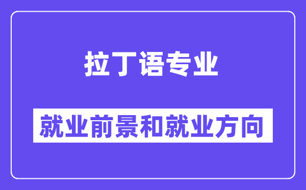 拉丁语专业就业前景和就业方向怎么样？