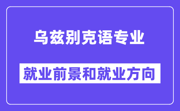 乌兹别克语专业就业前景和就业方向怎么样？