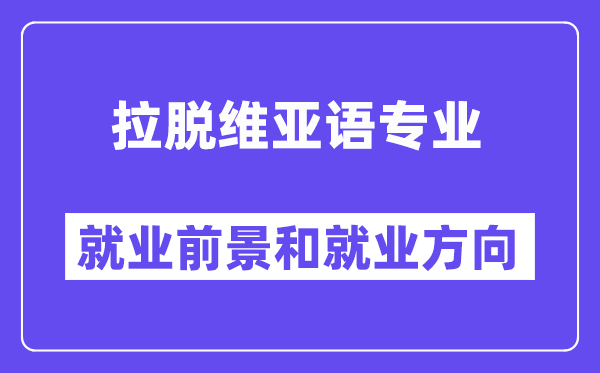 拉脱维亚语专业就业前景和就业方向怎么样？