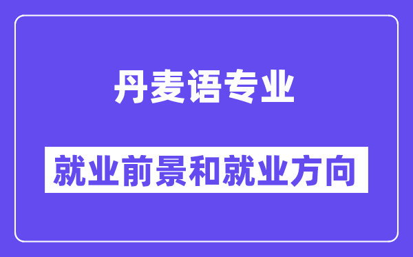 丹麦语专业就业前景和就业方向怎么样？