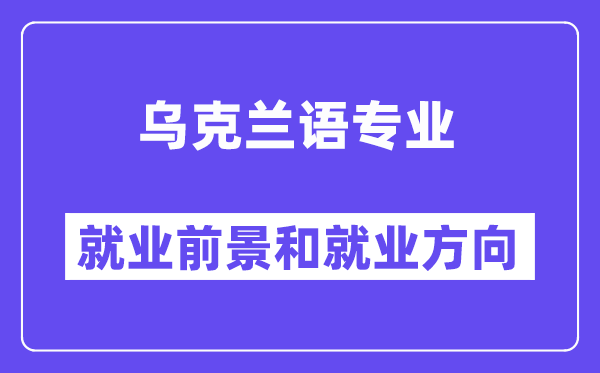 乌克兰语专业就业前景和就业方向怎么样？