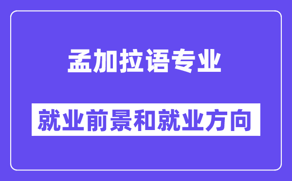 孟加拉语专业就业前景和就业方向怎么样？