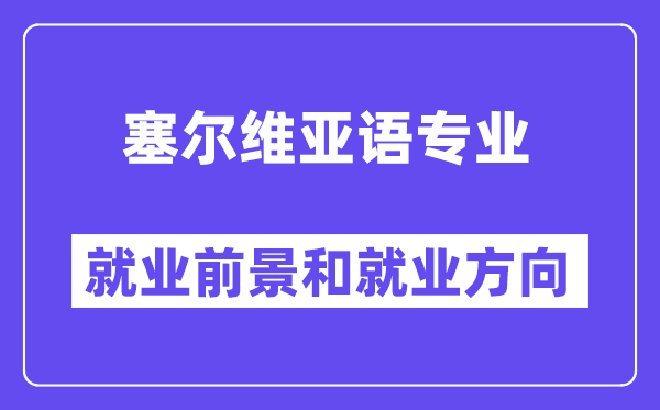 塞尔维亚语专业就业前景和就业方向怎么样？