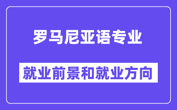 罗马尼亚语专业就业前景和就业方向怎么样？