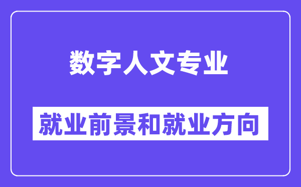 数字人文专业就业前景和就业方向怎么样？