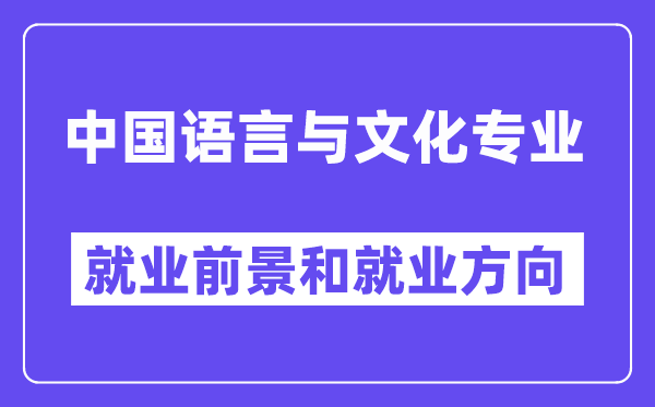 中国语言与文化专业就业前景和就业方向怎么样？