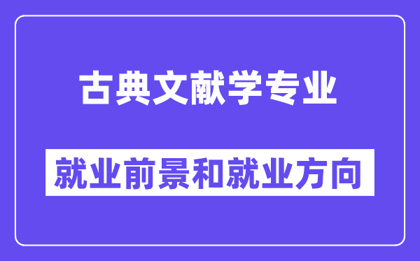 古典文献学专业就业前景和就业方向怎么样？附专业满意度评价(4条)