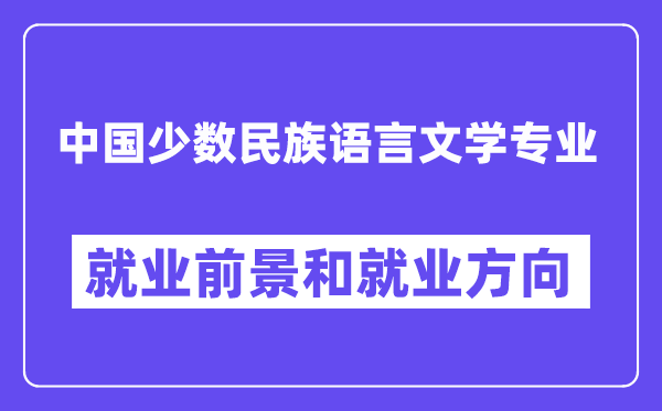 中国少数民族语言文学专业就业前景和就业方向怎么样？附专业满意度评价(4条)