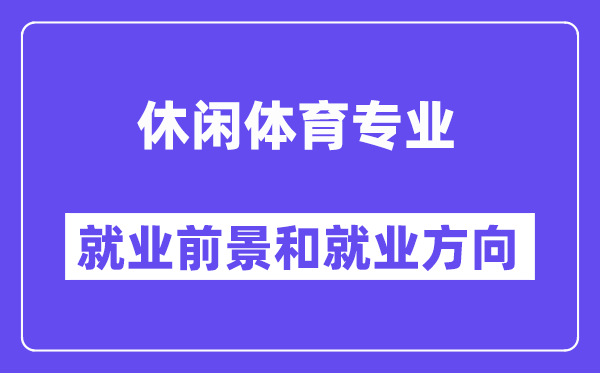 休闲体育专业就业前景和就业方向怎么样？附专业满意度评价(4条)