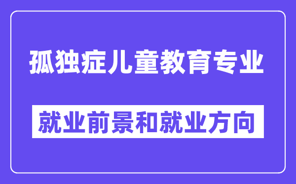 孤独症儿童教育专业就业前景和就业方向怎么样？