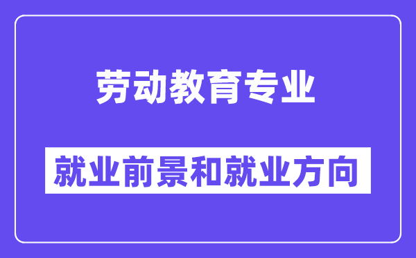 劳动教育专业就业前景和就业方向怎么样？