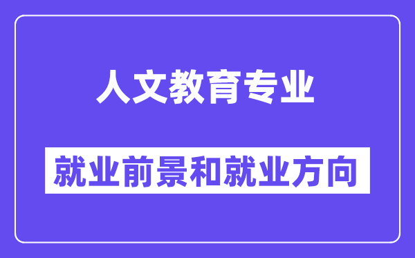 人文教育专业就业前景和就业方向怎么样？附专业满意度评价(4条)