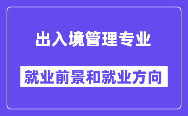 出入境管理专业就业前景和就业方向怎么样？