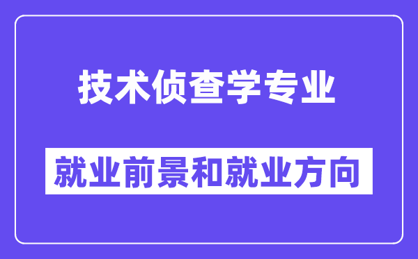 技术侦查学专业就业前景和就业方向怎么样？