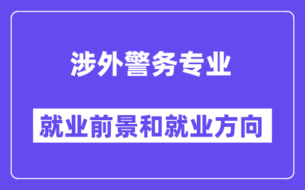 涉外警务专业就业前景和就业方向怎么样？附专业满意度评价(4条)