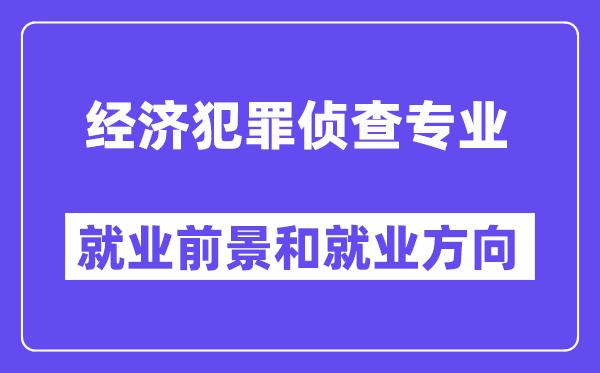 经济犯罪侦查专业就业前景和就业方向怎么样？附专业满意度评价(4条)