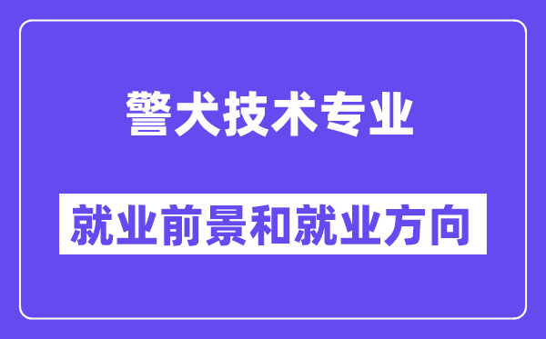 警犬技术专业就业前景和就业方向怎么样？附专业满意度评价(4条)