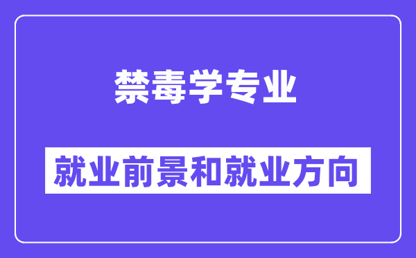 禁毒学专业就业前景和就业方向怎么样？附专业满意度评价(4条)