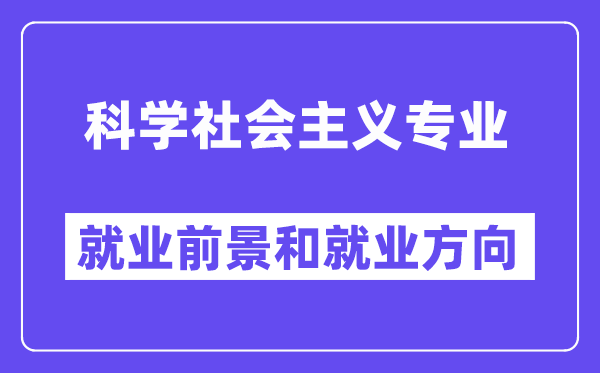 科学社会主义专业就业前景和就业方向怎么样？附专业满意度评价(4条)