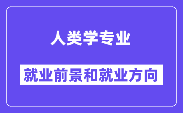 人类学专业就业前景和就业方向怎么样？附专业满意度评价(4条)