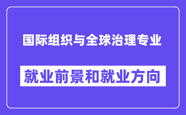 国际组织与全球治理专业就业前景和就业方向怎么样？附专业满意度评价(4条)