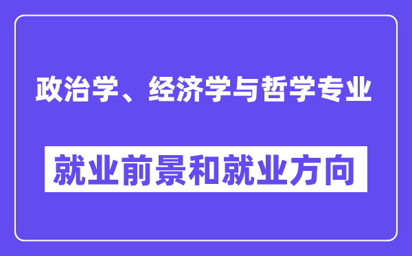 政治学、经济学与哲学专业就业前景和就业方向怎么样？附专业满意度评价(4条)