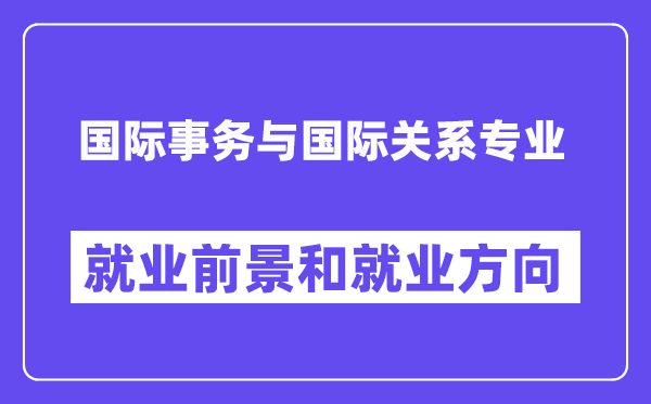 国际事务与国际关系专业就业前景和就业方向怎么样？附专业满意度评价(4条)