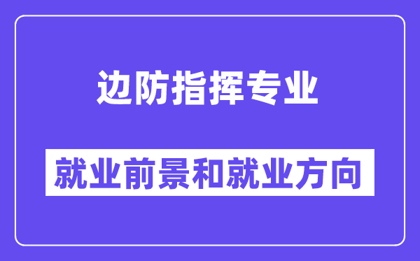 边防指挥专业就业前景和就业方向怎么样？