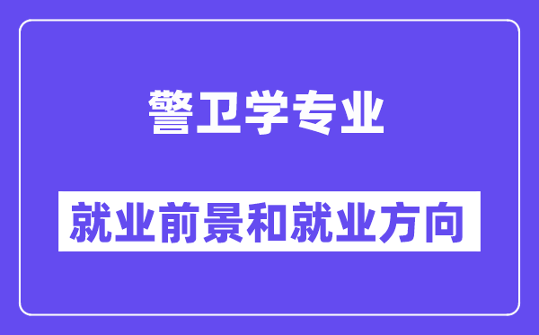 警卫学专业就业前景和就业方向怎么样？