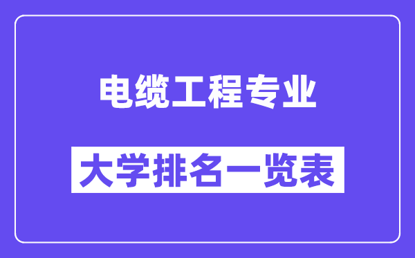 全国电缆工程专业大学排名一览表（最新排行榜）