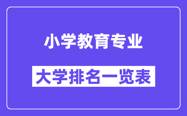 全国小学教育专业大学排名一览表（最新排行榜）