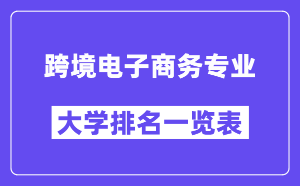 全国跨境电子商务专业大学排名一览表（最新排行榜）